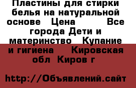 Пластины для стирки белья на натуральной основе › Цена ­ 660 - Все города Дети и материнство » Купание и гигиена   . Кировская обл.,Киров г.